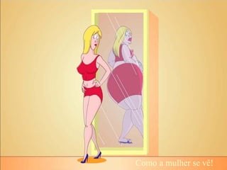 Como a mulher se vê!
 