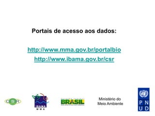 Portais de acesso aos dados:
http://www.mma.gov.br/portalbio
http://www.ibama.gov.br/csr
Ministério do
Meio Ambiente
 