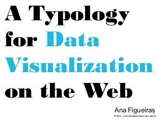 1
A Typology
for Data
Visualization
on the Web
Ana Figueiras
FCSH – Universidade Nova de Lisboa
 