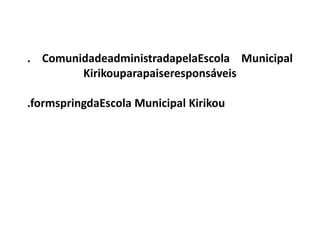 . ComunidadeadministradapelaEscola Municipal
        Kirikouparapaiseresponsáveis

.formspringdaEscola Municipal Kirikou
 