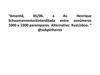 “Amanhã,      05/06,      a     Av.      Henrique
Schaumannestaráinterditada entre osnúmeros
1000 e 2300 parareparos. Alternativa: RuaLisboa. “
                 @subpinheiros
 