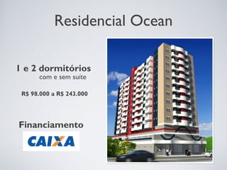 Residencial Ocean

1 e 2 dormitórios
      com e sem suíte

 R$ 98.000 a R$ 243.000




Financiamento
 