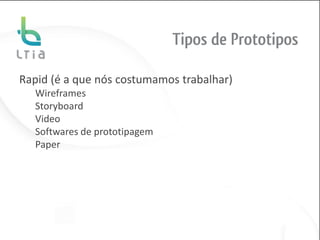 Tipos de Prototipos

Rapid (é a que nós costumamos trabalhar)
  Wireframes
  Storyboard
  Video
  Softwares de prototipagem
  Paper
 