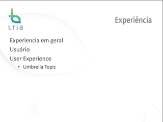 Experiência

Experiencia em geral
Usuário
User Experience
   • Umbrella Topic
 