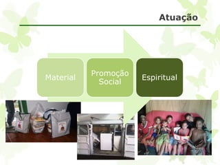Atuação 
Material 
Promoção 
Social 
Espiritual 
 