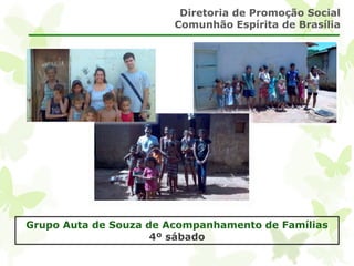 Diretoria de Promoção Social 
Comunhão Espírita de Brasília 
Grupo Auta de Souza de Acompanhamento de Famílias 
4º sábado 
 