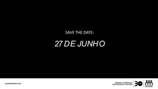 SAVE THE DATE:
27 DE JUNHO
 