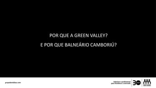POR QUE A GREEN VALLEY?
E POR QUE BALNEÁRIO CAMBORIÚ?
 