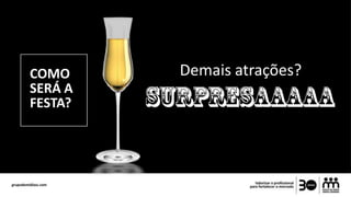 Demais atrações?COMO
SERÁ A
FESTA?
 