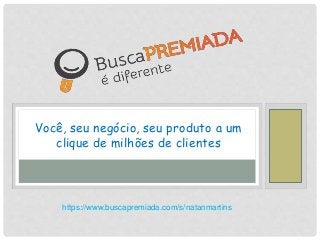 Você, seu negócio, seu produto a um
clique de milhões de clientes
https://www.buscapremiada.com/s/natanmartins
 