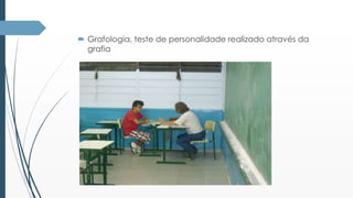  Grafologia, teste de personalidade realizado através da 
grafia 
 