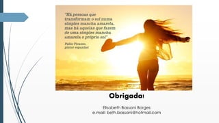 Obrigada! 
Elisabeth Bassani Borges 
e.mail: beth.bassani@hotmail.com 
