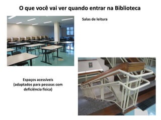 O que você vai ver quando entrar na Biblioteca
                              Salas de leitura




     Espaços acessíveis
(adaptados para pessoas com
      deficiência física)
 