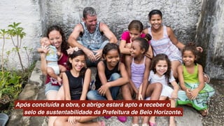 Após concluída a obra, o abrigo estará apto a receber o
selo de sustentabilidade da Prefeitura de Belo Horizonte.
 