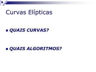 Curvas Elípticas
 QUAIS CURVAS?
 QUAIS ALGORITMOS?
 