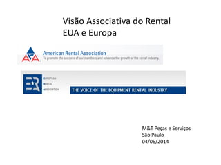Visão Associativa do Rental
EUA e Europa
M&T Peças e Serviços
São Paulo
04/06/2014
 