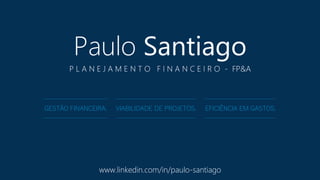 Paulo Santiago
P L A N E J A M E N T O F I N A N C E I R O - FP&A
GESTÃO FINANCEIRA. VIABILIDADE DE PROJETOS. EFICIÊNCIA EM GASTOS.
www.linkedin.com/in/paulo-santiago
 