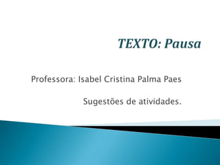 Professora: Isabel Cristina Palma Paes
Sugestões de atividades.
 