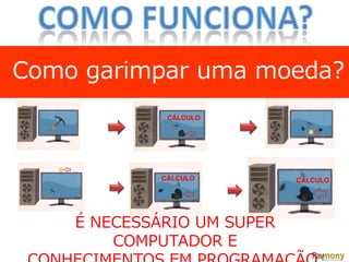 Como garimpar uma moeda?
CÁLCULO
CÁLCULO CÁLCULO
É NECESSÁRIO UM SUPER
COMPUTADOR E
 