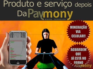 M I N I N G T E C H N O L O G Y
Produto e serviço depois
Da
Com os softwares e
aplicativos da Paymony!
Qualquer pessoaEM QUALQUER LUGAR
PODE MINERAR
 