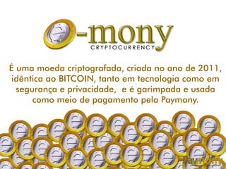 É uma moeda criptografada, criada no ano de 2011,
idêntica ao BITCOIN, tanto em tecnologia como em
segurança e privacidade, e é garimpada e usada
como meio de pagamento pela Paymony.
 