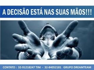 CONTATO : 32-91218247 TIM - 32-84052181 GRUPO DREAMTEAM
 