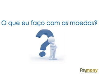 O que eu faço com as moedas?

 