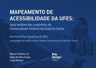 uma análise dos caminhos da
Universidade Federal do Espírito Santo
Accessibility mapping of Ufes:
analyzing the paths of the Federal University of Espírito Santo
MAPEAMENTO DE
ACESSIBILIDADE DA UFES:
Mauro Pinheiro, Dr.
Kaísa da Silva Souza
Luiza Mariani
 