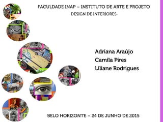 FACULDADE INAP – INSTITUTO DE ARTE E PROJETO
Adriana Araújo
Camila Pires
Liliane Rodrigues
DESIGN DE INTERIORES
BELO HORIZONTE – 24 DE JUNHO DE 2015
 
