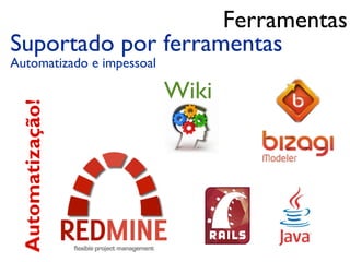 Ferramentas
Suportado por ferramentas
Automatizado e impessoal

                           Wiki
 Automatização!
 