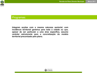 Barcelona Programas: Integram acções com a mesma natureza sectorial, com incidência territorial genérica para toda a cidade ou que, apesar de ser particular a uma área específica, assume carácter estruturante para a concretização do modelo territorial preconizado pelo plano. 