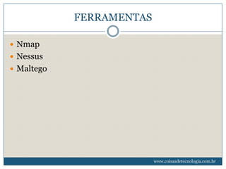 FERRAMENTAS

 Nmap
 Nessus
 Maltego




                          www.coisasdetecnologia.com.br
 