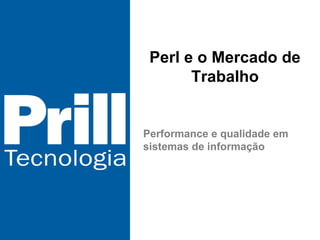 Perl e o Mercado de Trabalho Performance e qualidade em sistemas de informação 
