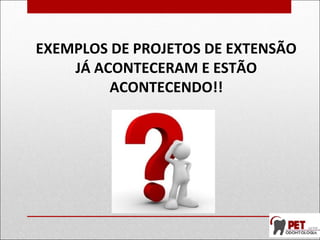 EXEMPLOS DE PROJETOS DE EXTENSÃO
JÁ ACONTECERAM E ESTÃO
ACONTECENDO!!
 