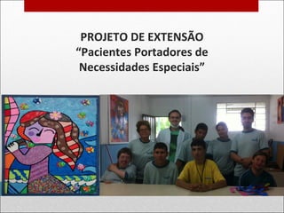 PROJETO DE EXTENSÃO
“Pacientes Portadores de
Necessidades Especiais”
 