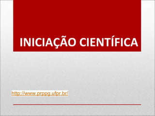 INICIAÇÃO CIENTÍFICA
http://www.prppg.ufpr.br/
 