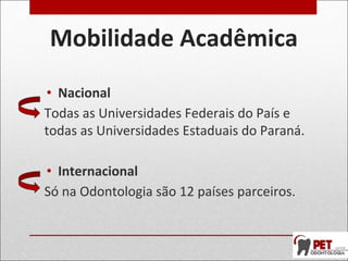 Mobilidade Acadêmica
• Nacional
Todas as Universidades Federais do País e
todas as Universidades Estaduais do Paraná.
• Internacional
Só na Odontologia são 12 países parceiros.
 