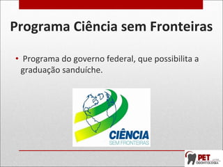 Programa Ciência sem Fronteiras
• Programa do governo federal, que possibilita a
graduação sanduíche.
 