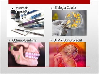 ● Materiais
Dentários
• DTM e Dor Orofacial
● Biologia Celular
• Oclusão Dentária
 