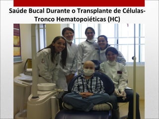 Saúde Bucal Durante o Transplante de Células-
Tronco Hematopoiéticas (HC)
 