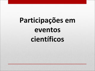 Participações em
eventos
científicos
 