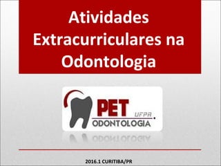 Atividades
Extracurriculares na
Odontologia
2016.1 CURITIBA/PR
 