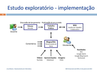 Estudo exploratório - implementação
21




     Lino Oliveira - Doutoramento em Informática   XXIII Aniversário da ESEIG, 15 de janeiro de 2013
 