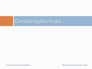 Considerações finais




Lino Oliveira - Doutoramento em Informática   XXIII Aniversário da ESEIG, 15 de janeiro de 2013
 