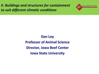 II. Buildings and structures for containment
to suit different climatic conditions

Dan Loy
Professor of Animal Science
Director, Iowa Beef Center
Iowa State University

 
