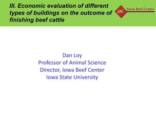 III. Economic evaluation of different
types of buildings on the outcome of
finishing beef cattle

Dan Loy
Professor of Animal Science
Director, Iowa Beef Center
Iowa State University

 