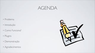 AGENDA

•   Problema

•   Introdução

•   Como Funciona?

•   Plugins

•   Demonstração

•   Agradecimentos
 