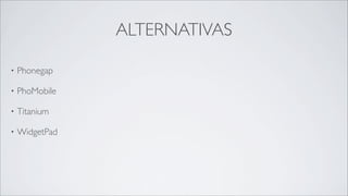 ALTERNATIVAS

•   Phonegap

•   PhoMobile

•   Titanium

•   WidgetPad
 