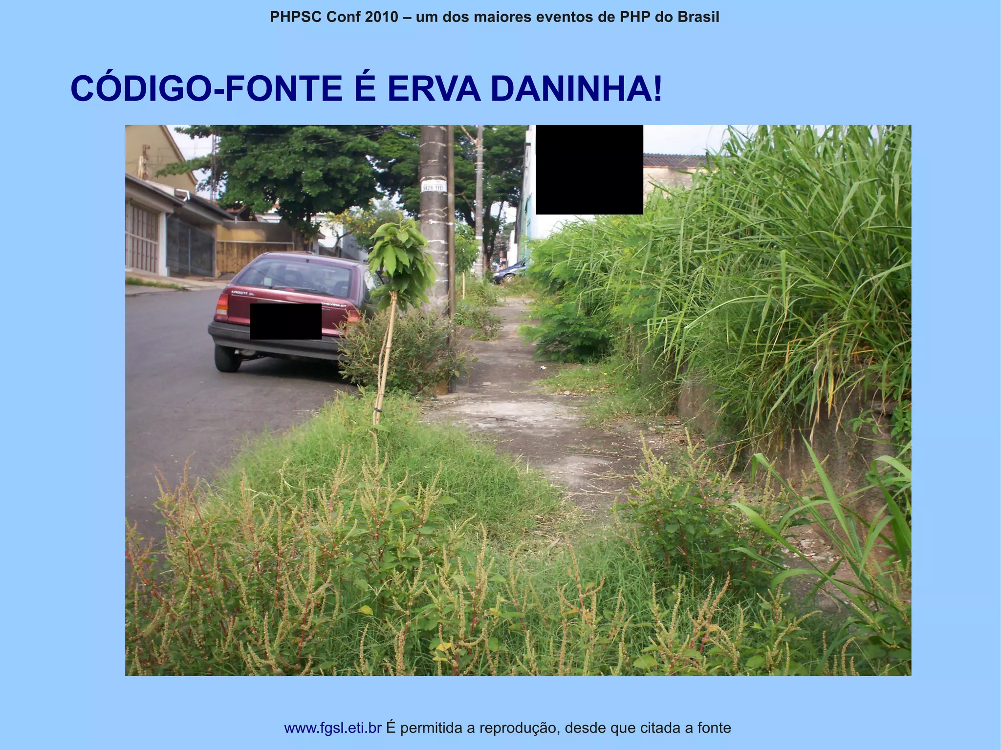 PHPSC Conf 2010 – um dos maiores eventos de PHP do Brasil




CÓDIGO-FONTE É ERVA DANINHA!




          www.fgsl.eti.br É permitida a reprodução, desde que citada a fonte
 