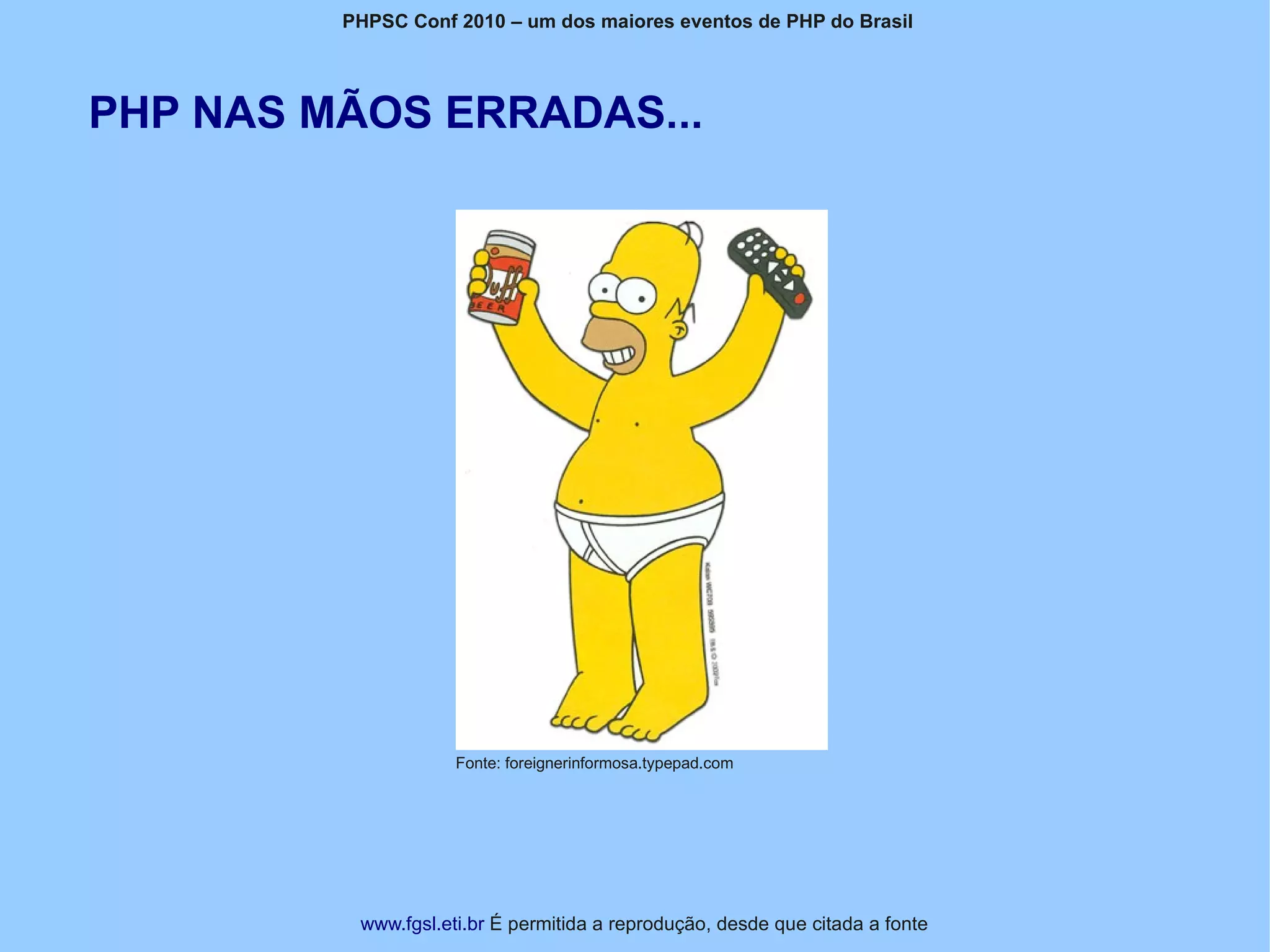 PHPSC Conf 2010 – um dos maiores eventos de PHP do Brasil




PHP NAS MÃOS ERRADAS...




                     Fonte: foreignerinformosa.typepad.com




          www.fgsl.eti.br É permitida a reprodução, desde que citada a fonte
 